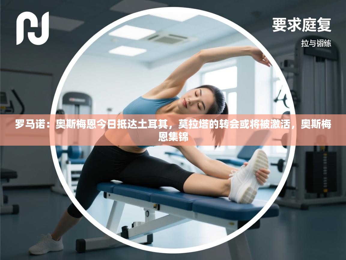 罗马诺：奥斯梅恩今日抵达土耳其，莫拉塔的转会或将被激活，奥斯梅恩集锦