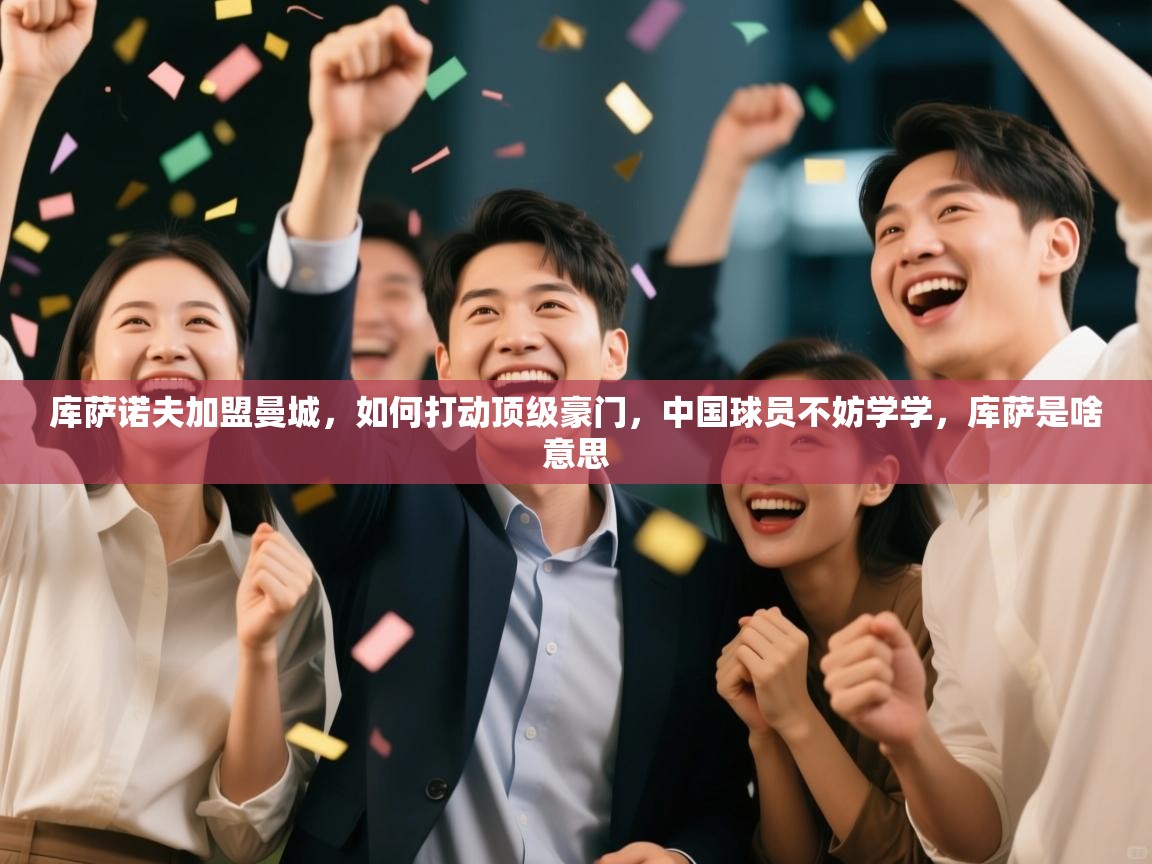 库萨诺夫加盟曼城，如何打动顶级豪门，中国球员不妨学学，库萨是啥意思  第1张