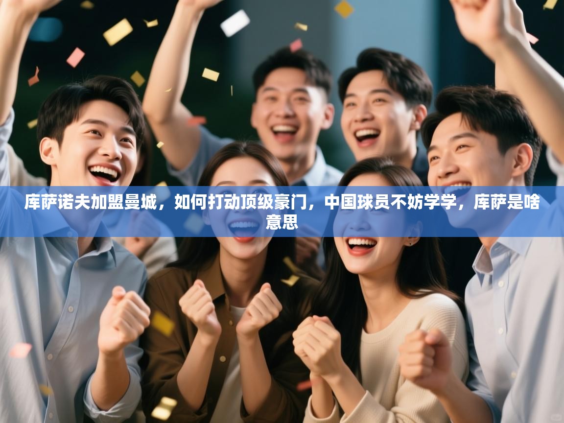 库萨诺夫加盟曼城，如何打动顶级豪门，中国球员不妨学学，库萨是啥意思  第2张