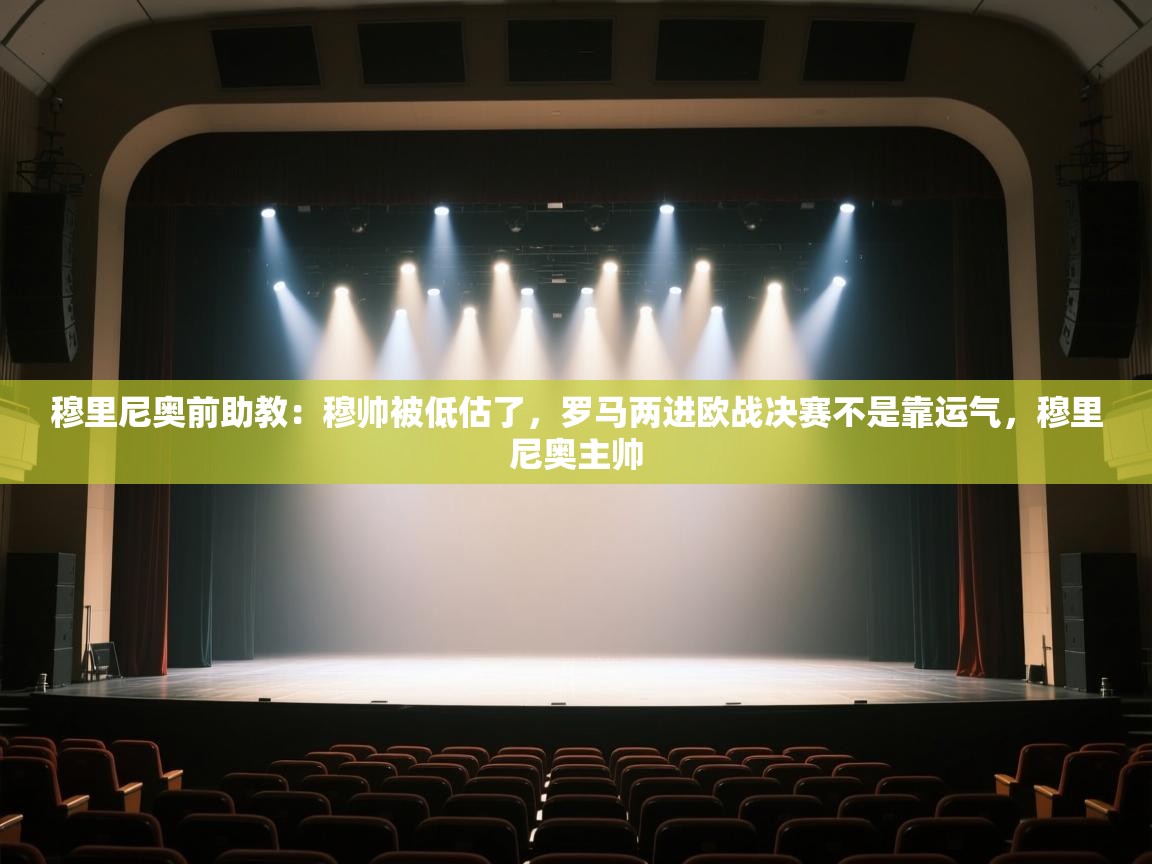 穆里尼奥前助教：穆帅被低估了，罗马两进欧战决赛不是靠运气，穆里尼奥主帅  第2张