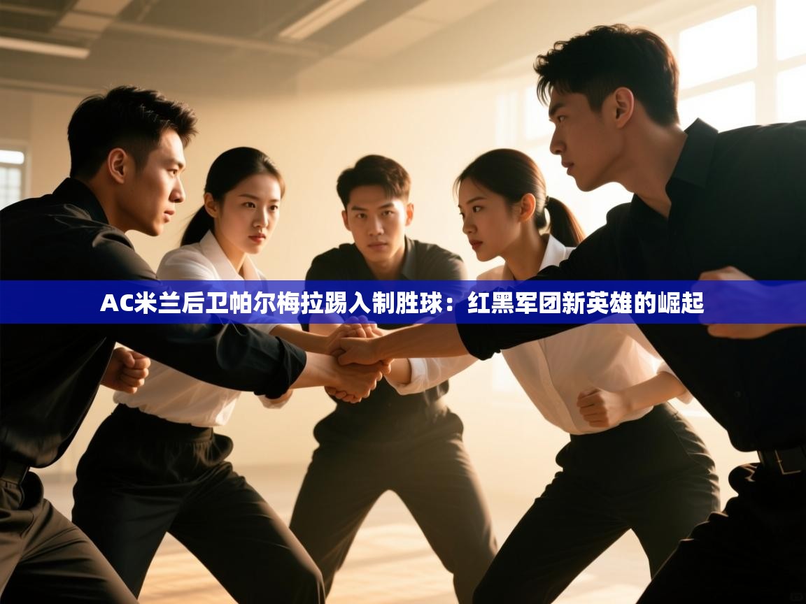 AC米兰后卫帕尔梅拉踢入制胜球：红黑军团新英雄的崛起