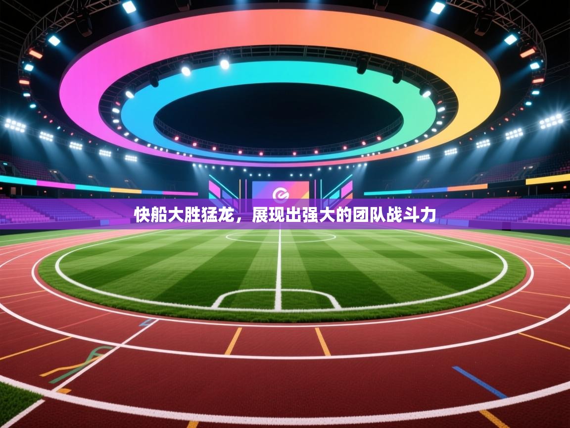 快船大胜猛龙，展现出强大的团队战斗力