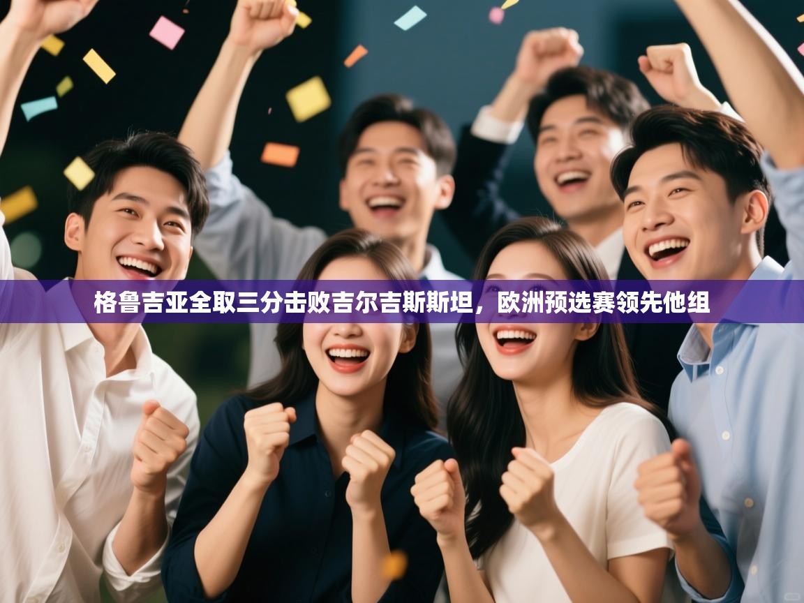 格鲁吉亚全取三分击败吉尔吉斯斯坦，欧洲预选赛领先他组